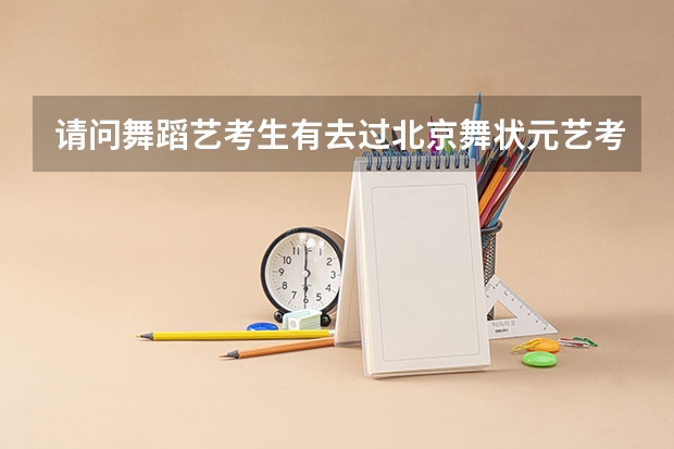 请问舞蹈艺考生有去过北京舞状元艺考的吗？学校怎么样 ？