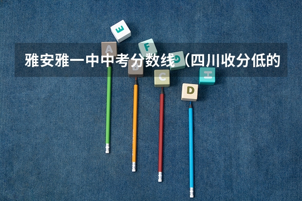雅安雅一中中考分数线（四川收分低的公办学校二本）