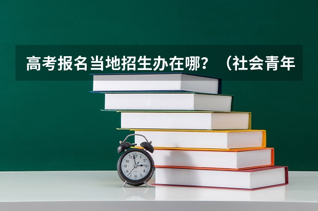 高考报名当地招生办在哪？（社会青年异地高考报名流程）