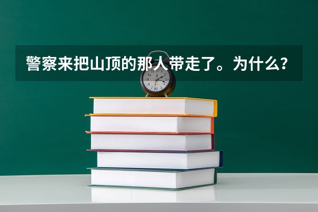 警察来把山顶的那人带走了。为什么？