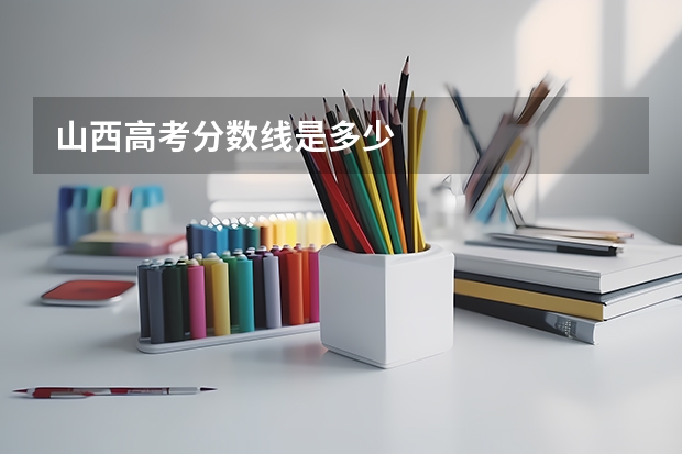 山西高考分数线是多少