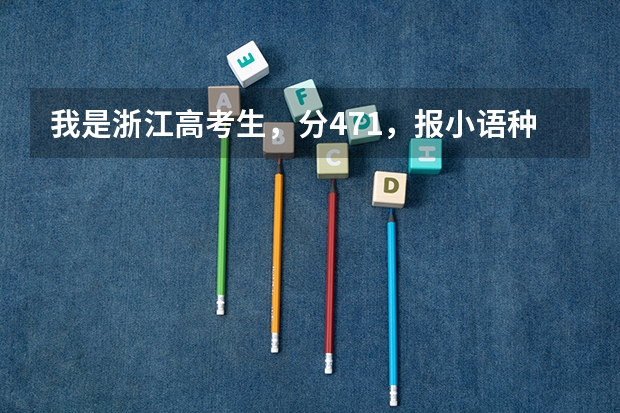 我是浙江高考生，分471，报小语种语系。如西班牙语哪些二本学校可供选择。四川外国语学院是否有希望？