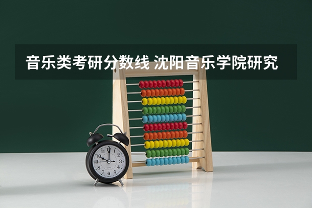 音乐类考研分数线 沈阳音乐学院研究生入取分数线