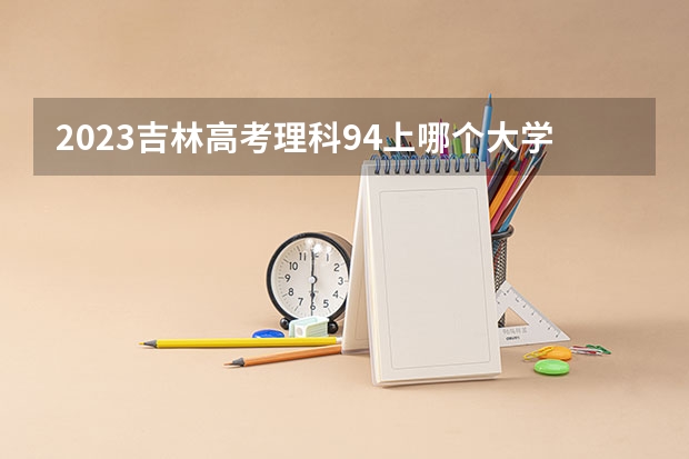 2023吉林高考理科94上哪个大学合适