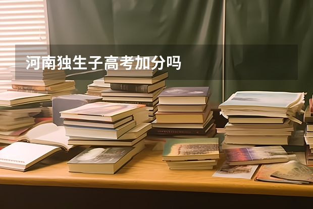 河南独生子高考加分吗