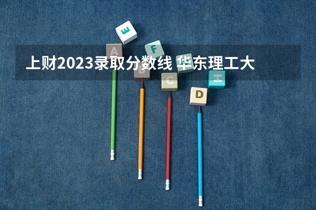 上财2023录取分数线 华东理工大学会计本科生报考上财好还是央财好？