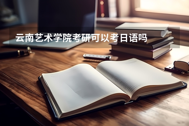 云南艺术学院考研可以考日语吗