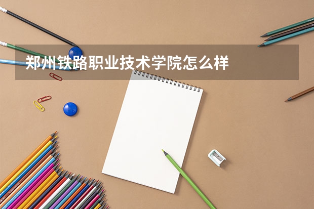 郑州铁路职业技术学院怎么样