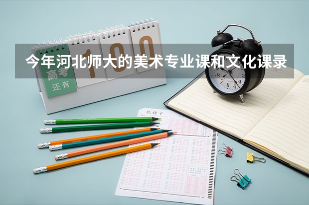 今年河北师大的美术专业课和文化课录取分数线是多少呀