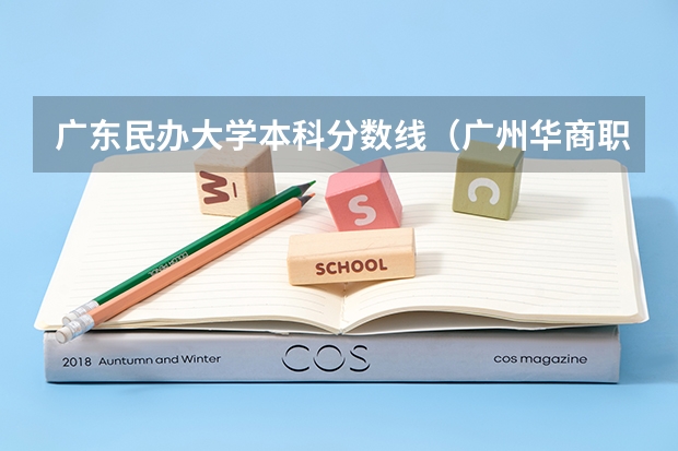 广东民办大学本科分数线（广州华商职业学院分数线）
