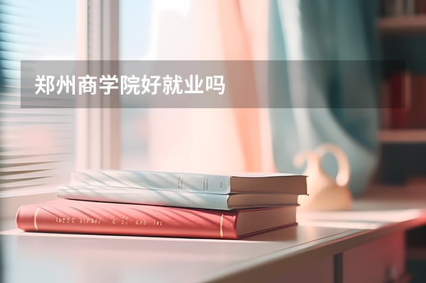 郑州商学院好就业吗