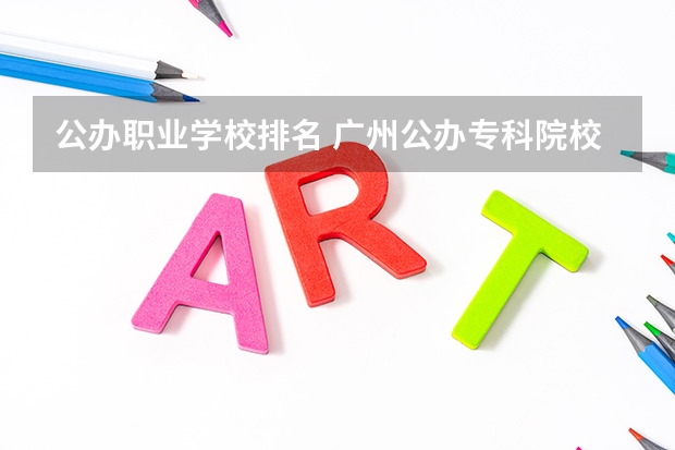 公办职业学校排名 广州公办专科院校排名