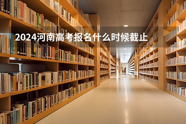 2024河南高考报名什么时候截止