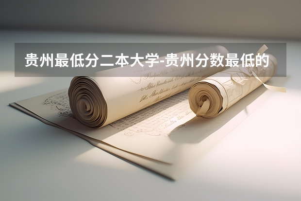 贵州最低分二本大学-贵州分数最低的本科大学公办（文理科）（贵州理工大学二本录取分数线）