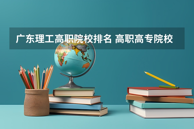 广东理工高职院校排名 高职高专院校排行榜