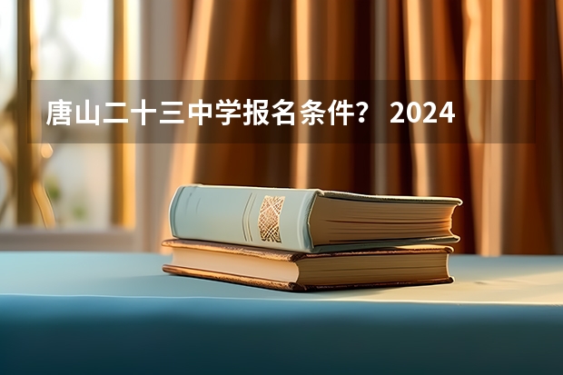 唐山二十三中学报名条件? 2024专升本的报名时间和考试时间是几月