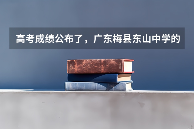 高考成绩公布了，广东梅县东山中学的具体情况怎样？ 梅县高考考场有几个