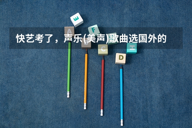 快艺考了，声乐(美声)歌曲选国外的曲子是好还是不好呢？会占优势还是劣势？ 麻烦老师您给点建议，谢谢您。