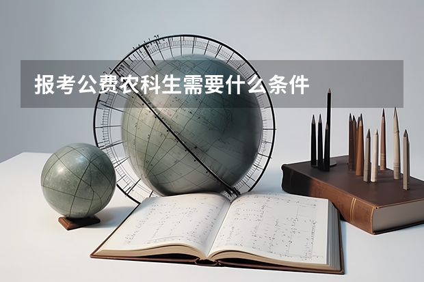 报考公费农科生需要什么条件