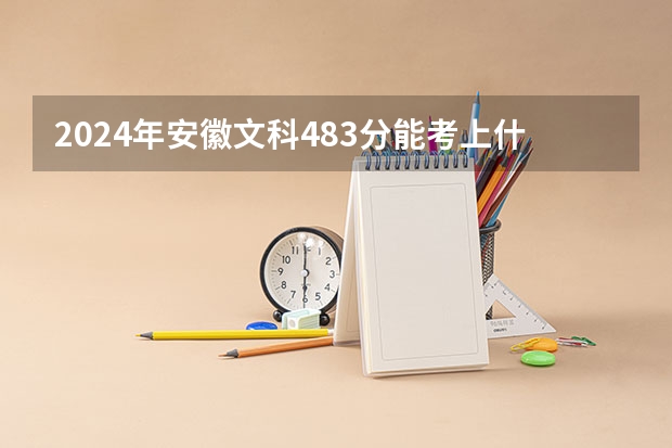 2024年安徽文科483分能考上什么大学？