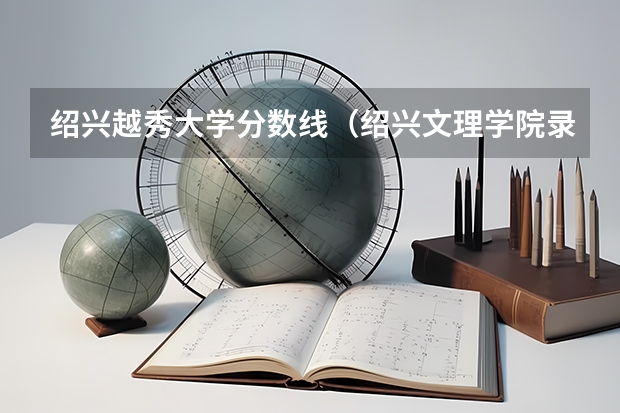 绍兴越秀大学分数线（绍兴文理学院录取分数线）