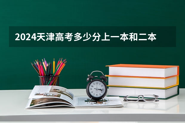 2024天津高考多少分上一本和二本 分数线高吗