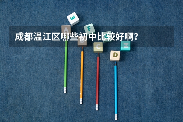 成都温江区哪些初中比较好啊？