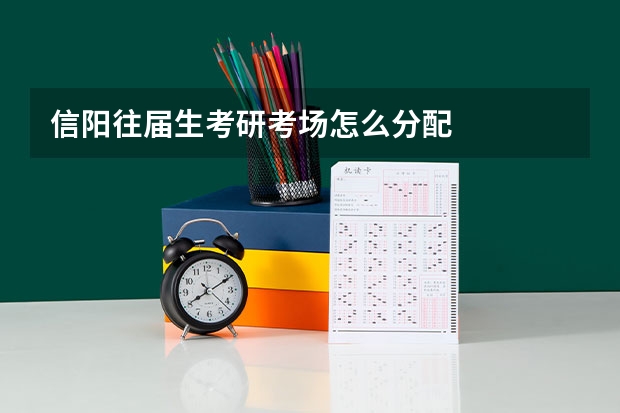信阳往届生考研考场怎么分配