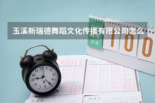 玉溪新瑞德舞蹈文化传播有限公司怎么样？