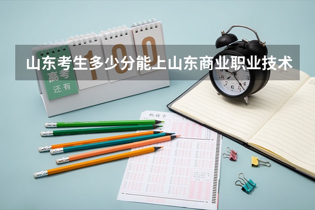 山东考生多少分能上山东商业职业技术学院