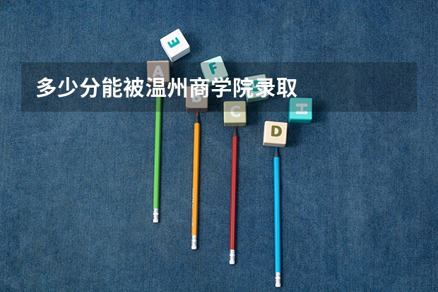 多少分能被温州商学院录取