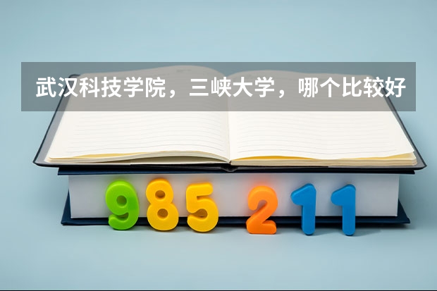 武汉科技学院，三峡大学，哪个比较好，我是文科