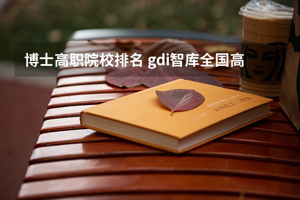 博士高职院校排名 gdi智库全国高职高专排行榜