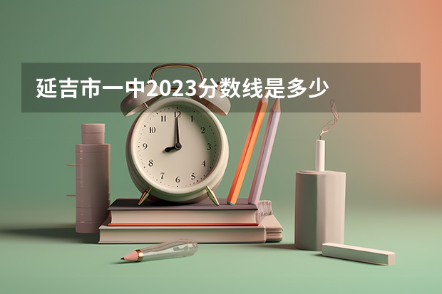 延吉市一中2023分数线是多少