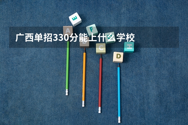 广西单招330分能上什么学校