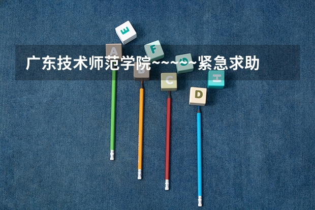 广东技术师范学院~~~~~紧急求助!!! 广州理工学院分数线
