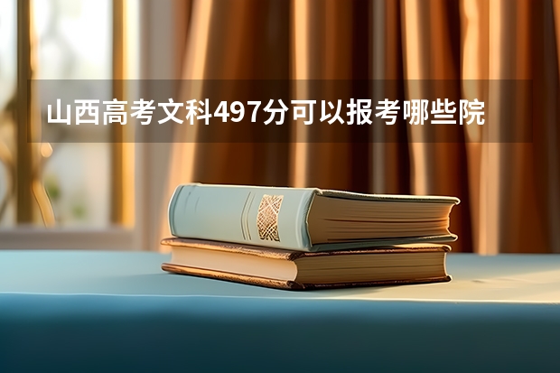 山西高考文科497分可以报考哪些院校(具体的院校)