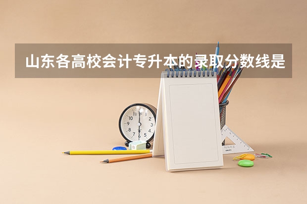 山东各高校会计专升本的录取分数线是多少啊