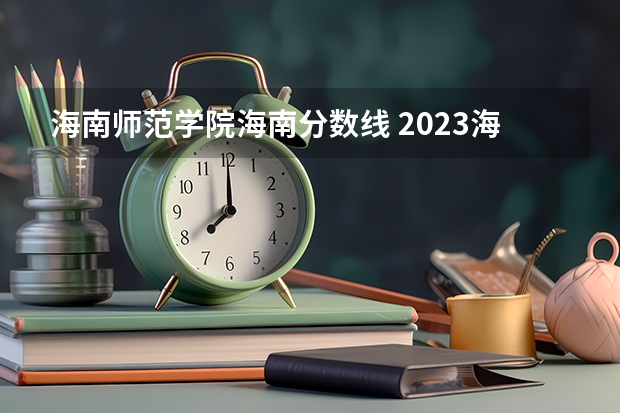 海南师范学院海南分数线 2023海南二本大学排名及录取分数线