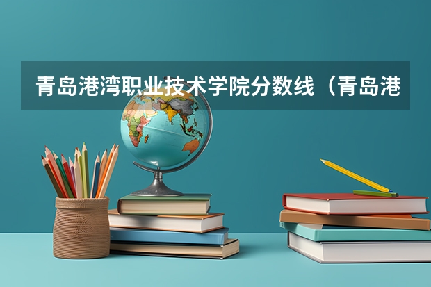 青岛港湾职业技术学院分数线（青岛港湾职业技术学院投档线）