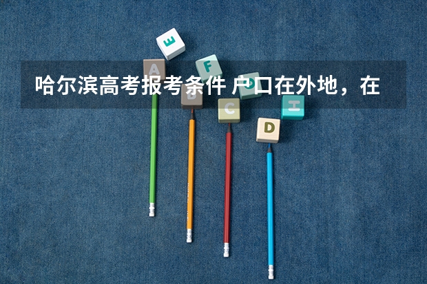 哈尔滨高考报考条件 户口在外地，在哈市读高中，能否在哈市参加高考