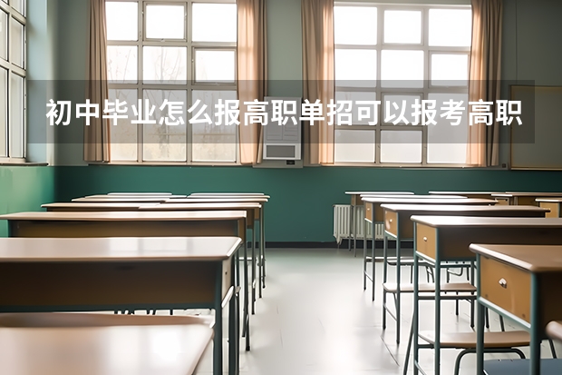 初中毕业怎么报高职单招可以报考高职单招吗？
