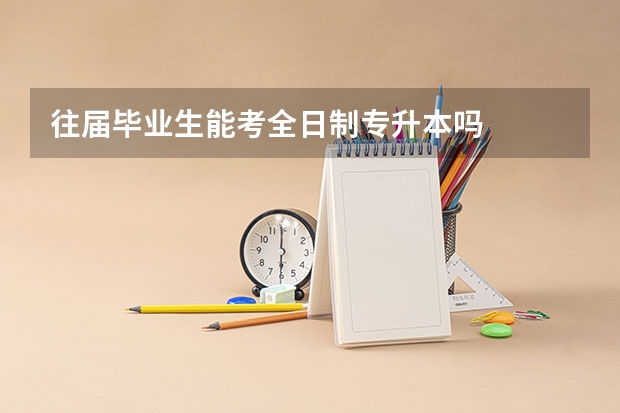 往届毕业生能考全日制专升本吗