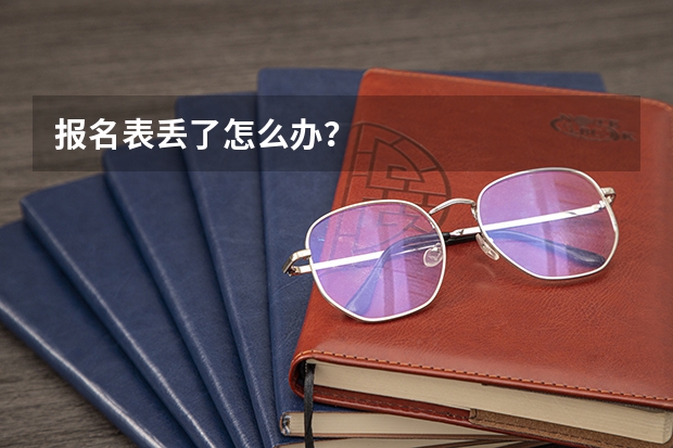 报名表丢了怎么办？