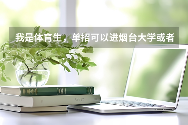 我是体育生，单招可以进烟台大学或者聊城大学，我想知道哪个大学比较好。可是还有一点，聊城大学可以不...