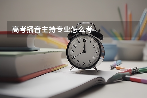 高考播音主持专业怎么考