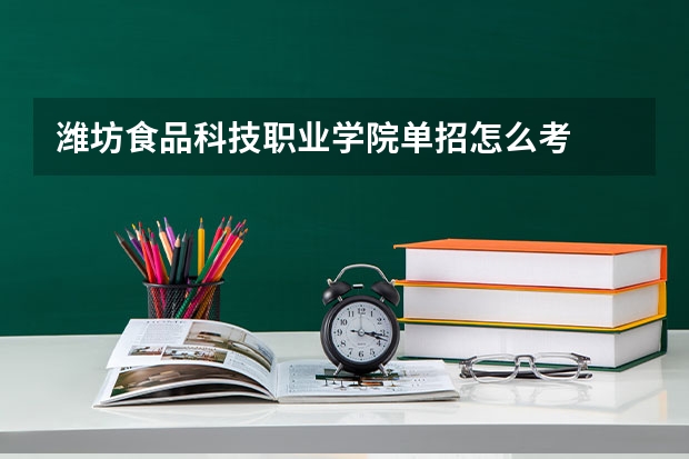 潍坊食品科技职业学院单招怎么考