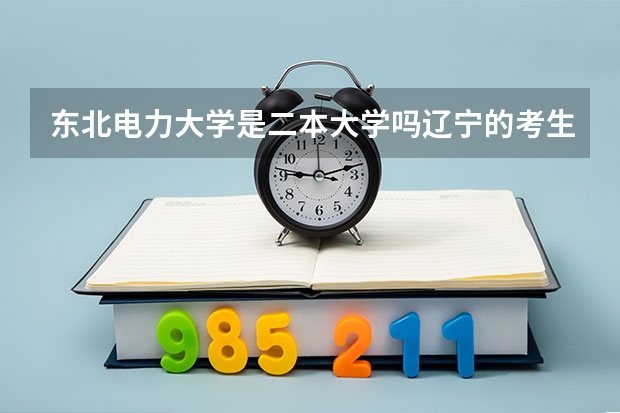 东北电力大学是二本大学吗辽宁的考生多少分能被录取