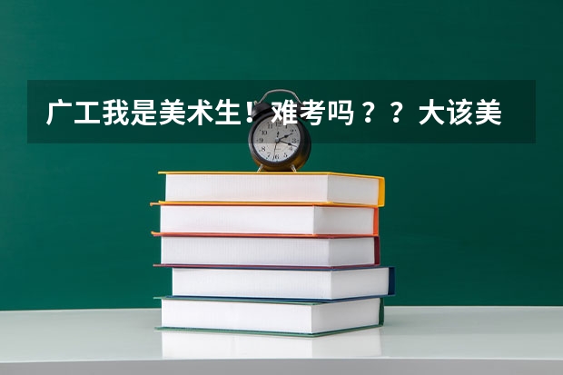 广工我是美术生！难考吗 ？？大该美术和文化分要什么水平啊？