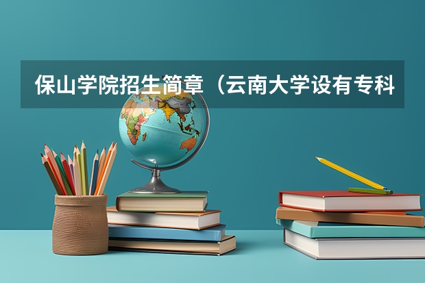 保山学院招生简章（云南大学设有专科专业？）
